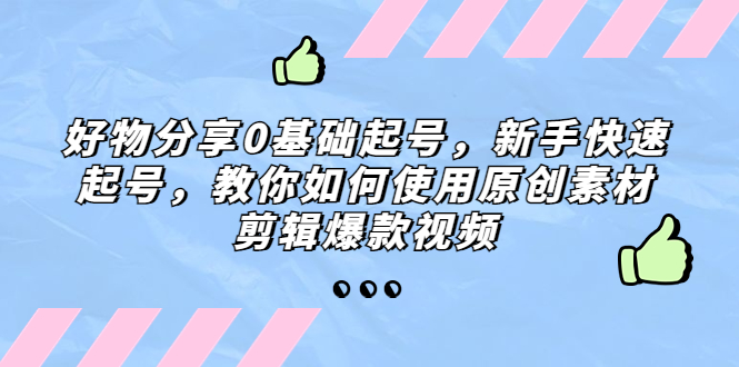 好物分享0基础起号，新手快速起号，教你如何使用原创素材剪辑爆款视频-测试站-蛙言