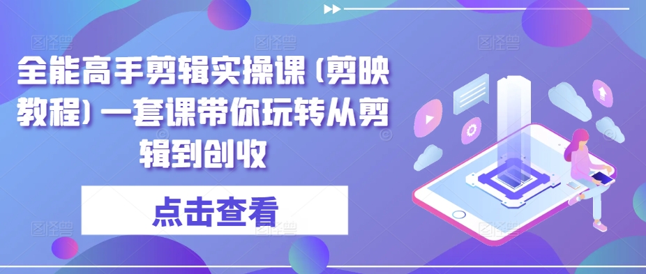 全能高手剪辑实操课(剪映教程)一套课带你玩转从剪辑到创收-测试站-蛙言