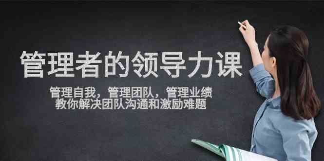 （9665期）管理者领导力课，管理自我，管理团队，管理业绩，教你解决团队沟通和激…-测试站-蛙言