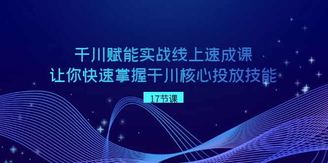 千川 赋能实战线上速成课，让你快速掌握干川核心投放技能-测试站-蛙言