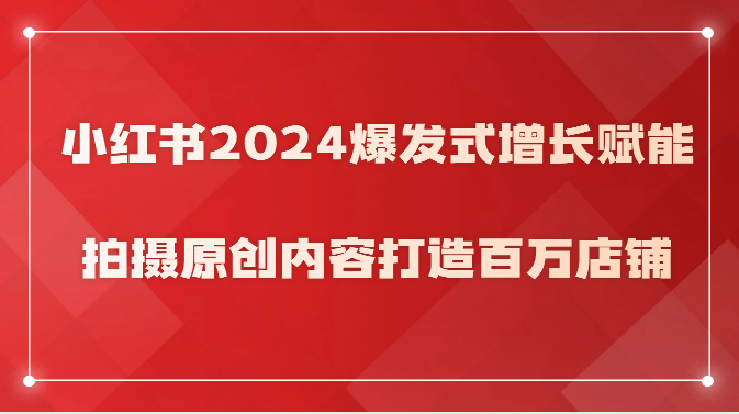 小红书2024爆发式增长赋能，拍摄原创内容打造百万店铺！-测试站-蛙言