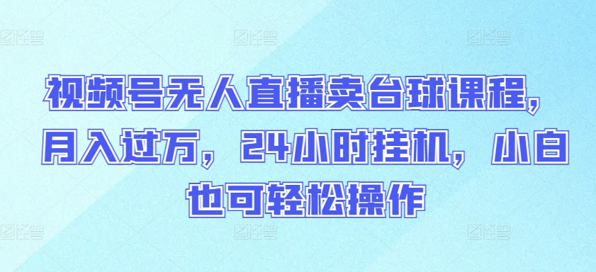 视频号无人直播卖台球课程，月入过万，24小时挂机，小白也可轻松操作-测试站-蛙言