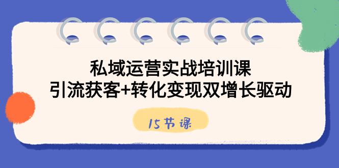 私域运营实战培训课，引流获客+转化变现双增长驱动（15节课）-测试站-蛙言